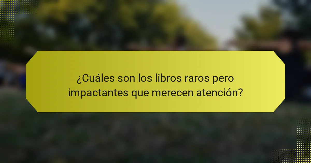 ¿Cuáles son los libros raros pero impactantes que merecen atención?