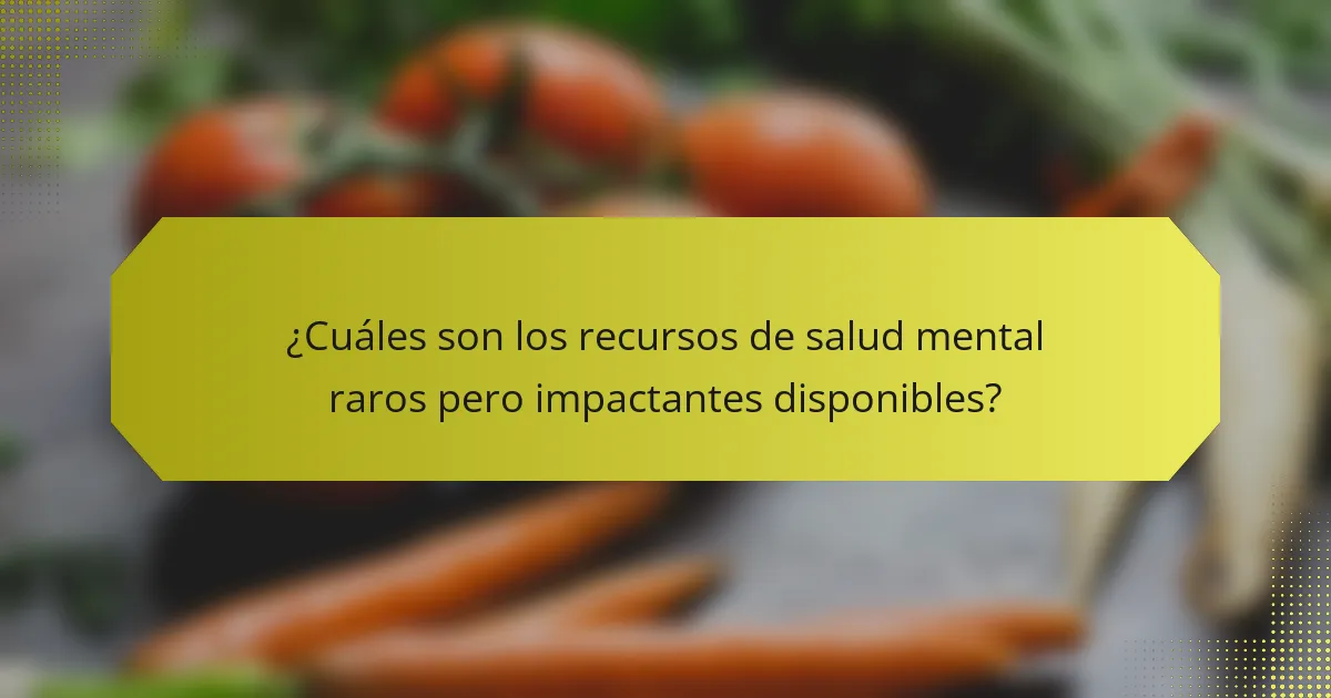 ¿Cuáles son los recursos de salud mental raros pero impactantes disponibles?