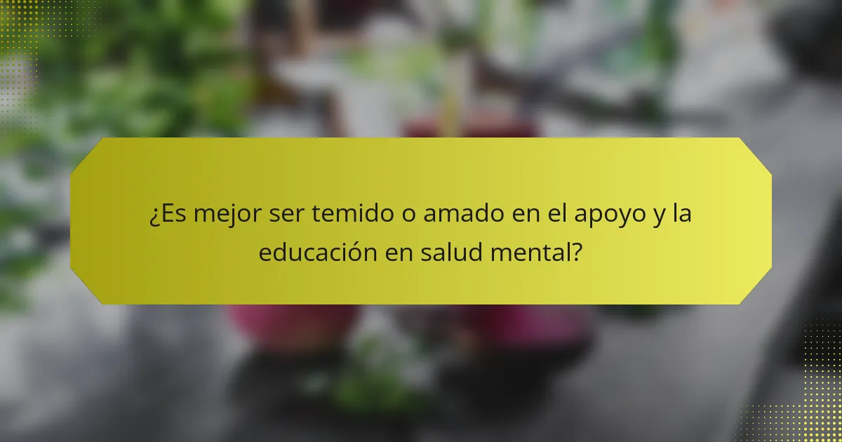 ¿Es mejor ser temido o amado en el apoyo y la educación en salud mental?
