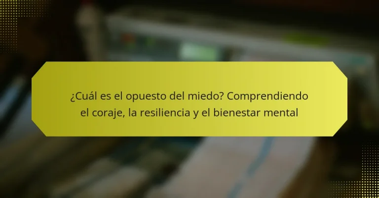 ¿Cuál es el opuesto del miedo? Comprendiendo el coraje, la resiliencia y el bienestar mental