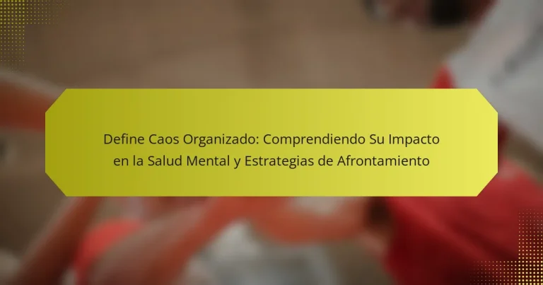 Define Caos Organizado: Comprendiendo Su Impacto en la Salud Mental y Estrategias de Afrontamiento