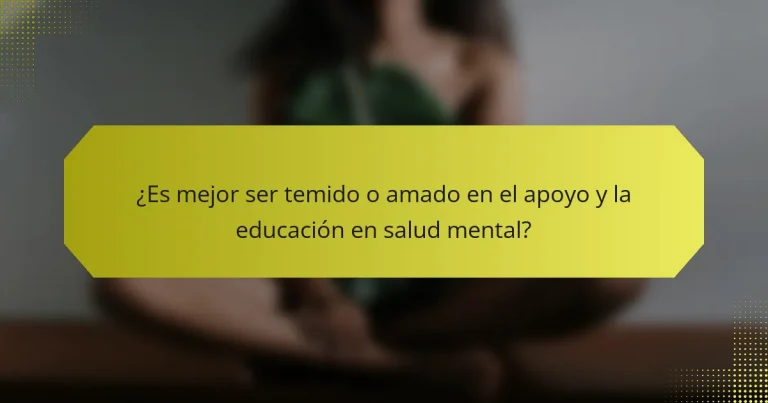 ¿Es mejor ser temido o amado en el apoyo y la educación en salud mental?