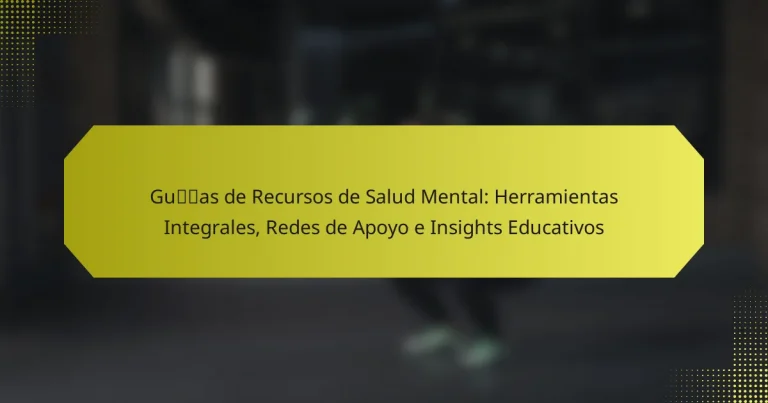 Guías de Recursos de Salud Mental: Herramientas Integrales, Redes de Apoyo e Insights Educativos