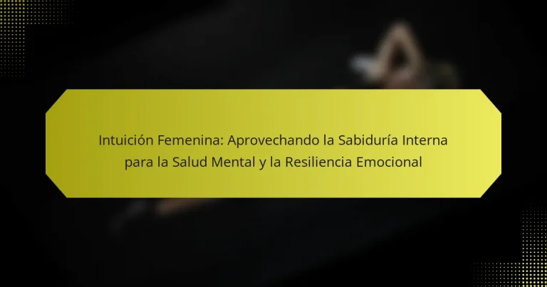 Intuición Femenina: Aprovechando la Sabiduría Interna para la Salud Mental y la Resiliencia Emocional