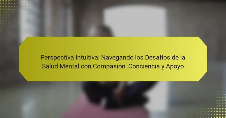 Perspectiva Intuitiva: Navegando los Desafíos de la Salud Mental con Compasión, Conciencia y Apoyo