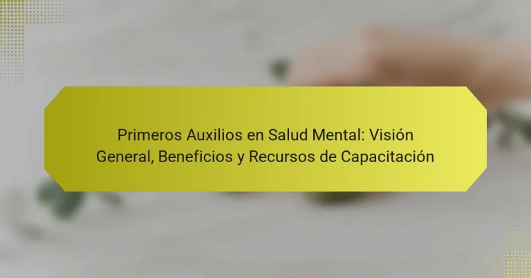 Primeros Auxilios en Salud Mental: Visión General, Beneficios y Recursos de Capacitación