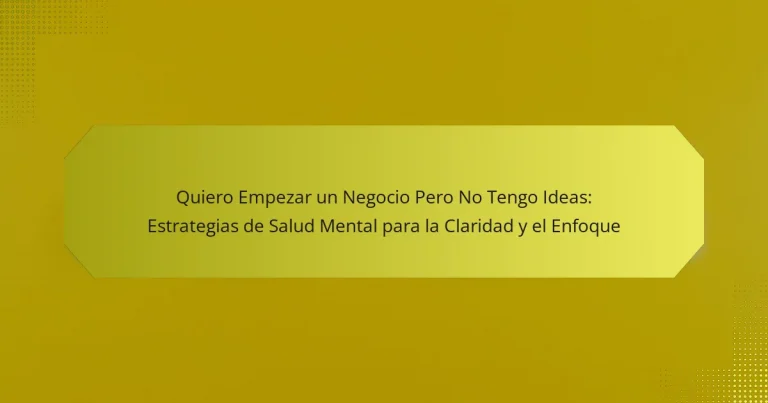 Quiero Empezar un Negocio Pero No Tengo Ideas: Estrategias de Salud Mental para la Claridad y el Enfoque