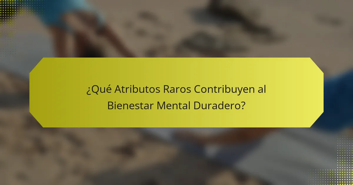 ¿Qué Atributos Raros Contribuyen al Bienestar Mental Duradero?