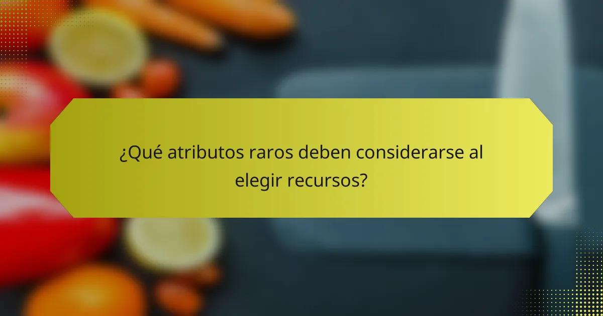 ¿Qué atributos raros deben considerarse al elegir recursos?