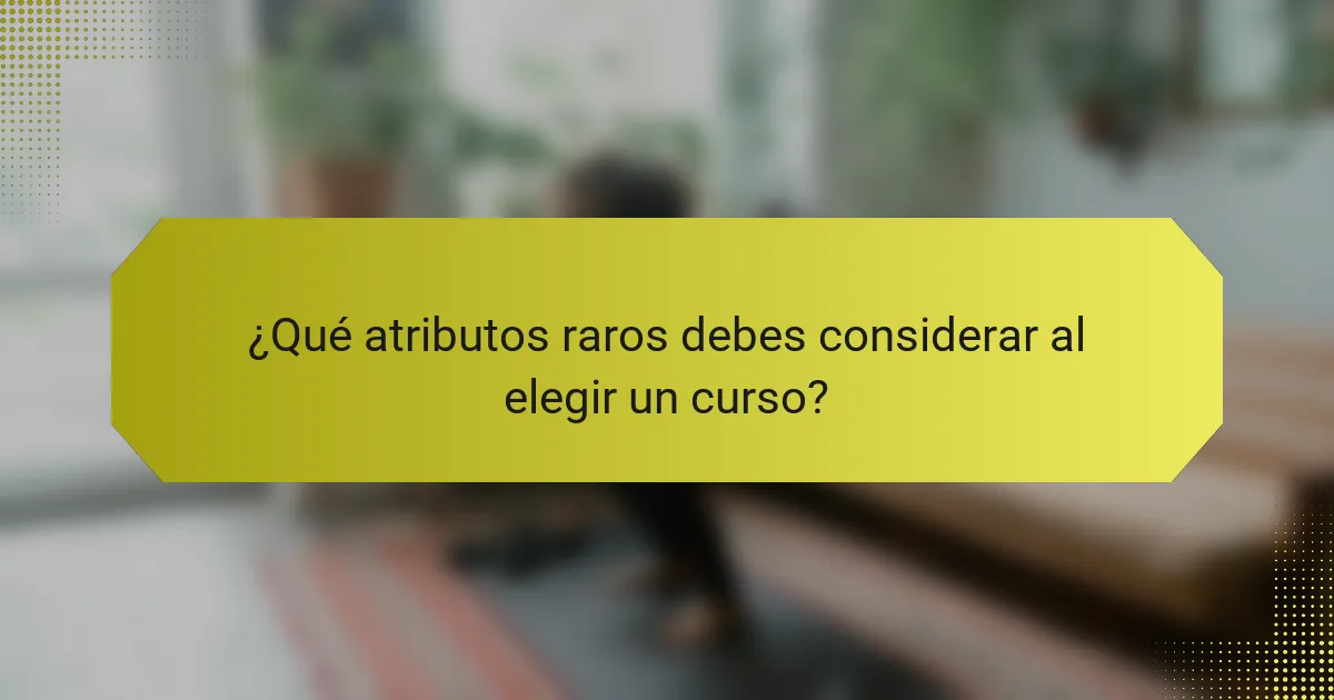¿Qué atributos raros debes considerar al elegir un curso?