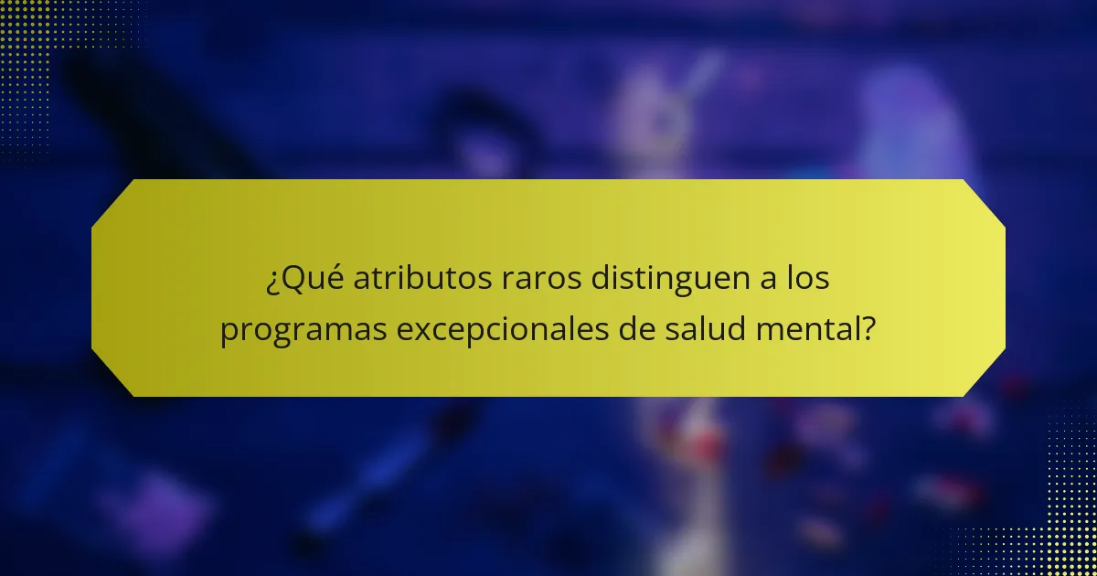 ¿Qué atributos raros distinguen a los programas excepcionales de salud mental?