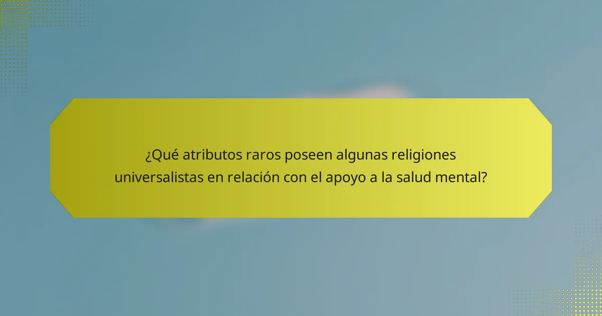 ¿Qué atributos raros poseen algunas religiones universalistas en relación con el apoyo a la salud mental?