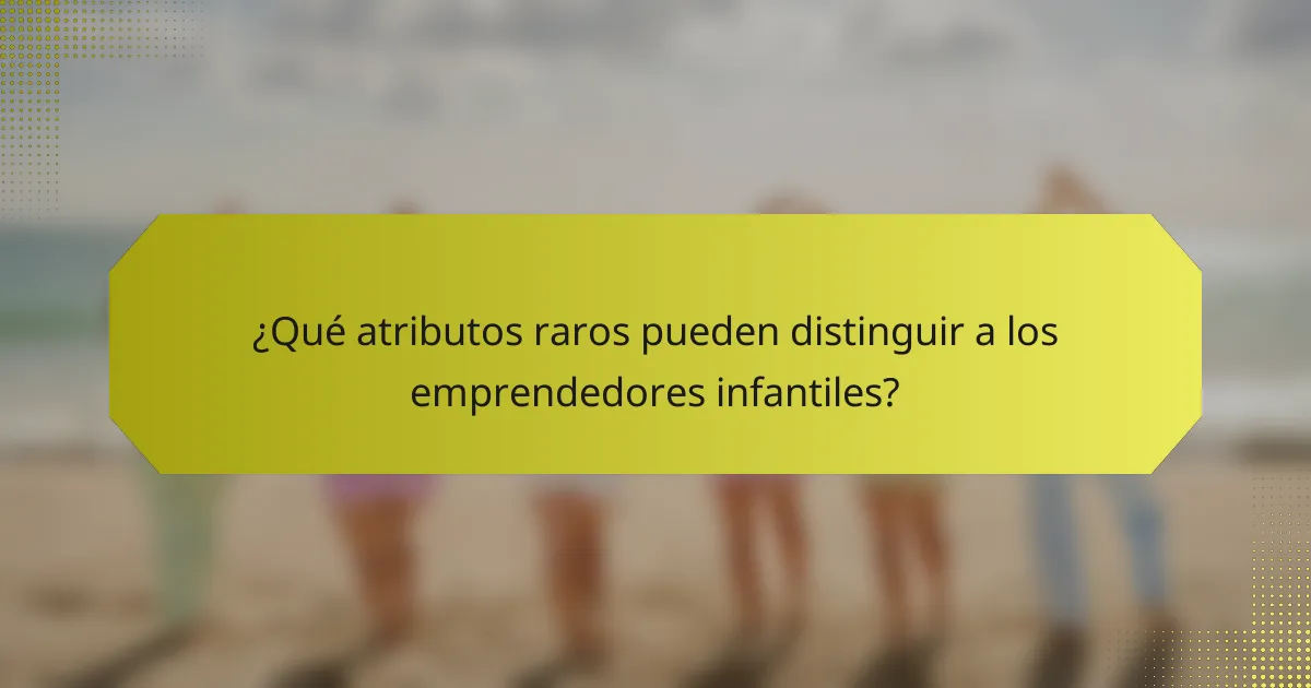 ¿Qué atributos raros pueden distinguir a los emprendedores infantiles?