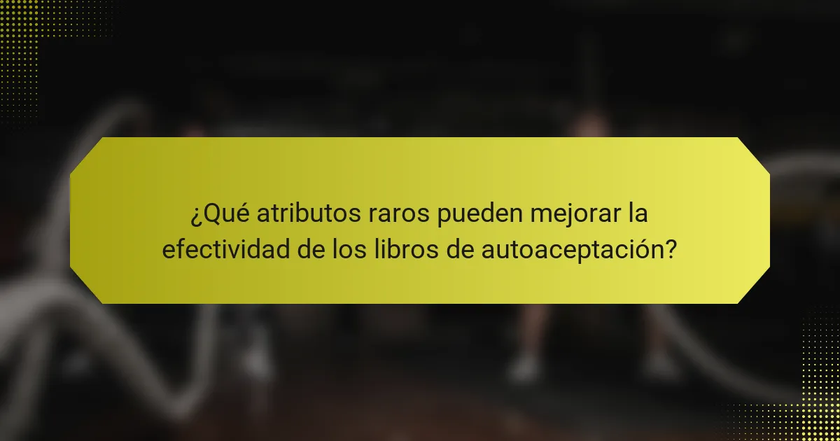 ¿Qué atributos raros pueden mejorar la efectividad de los libros de autoaceptación?