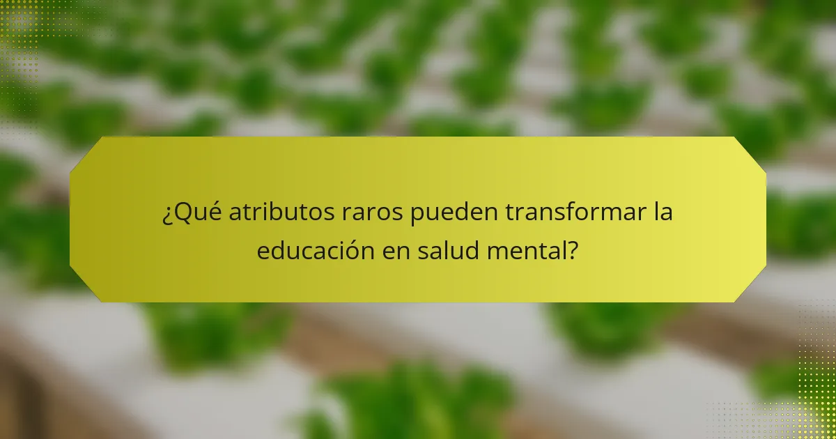 ¿Qué atributos raros pueden transformar la educación en salud mental?