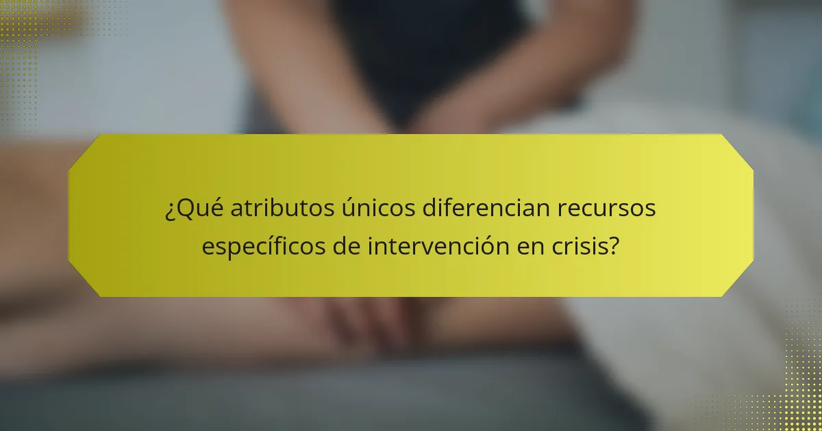 ¿Qué atributos únicos diferencian recursos específicos de intervención en crisis?