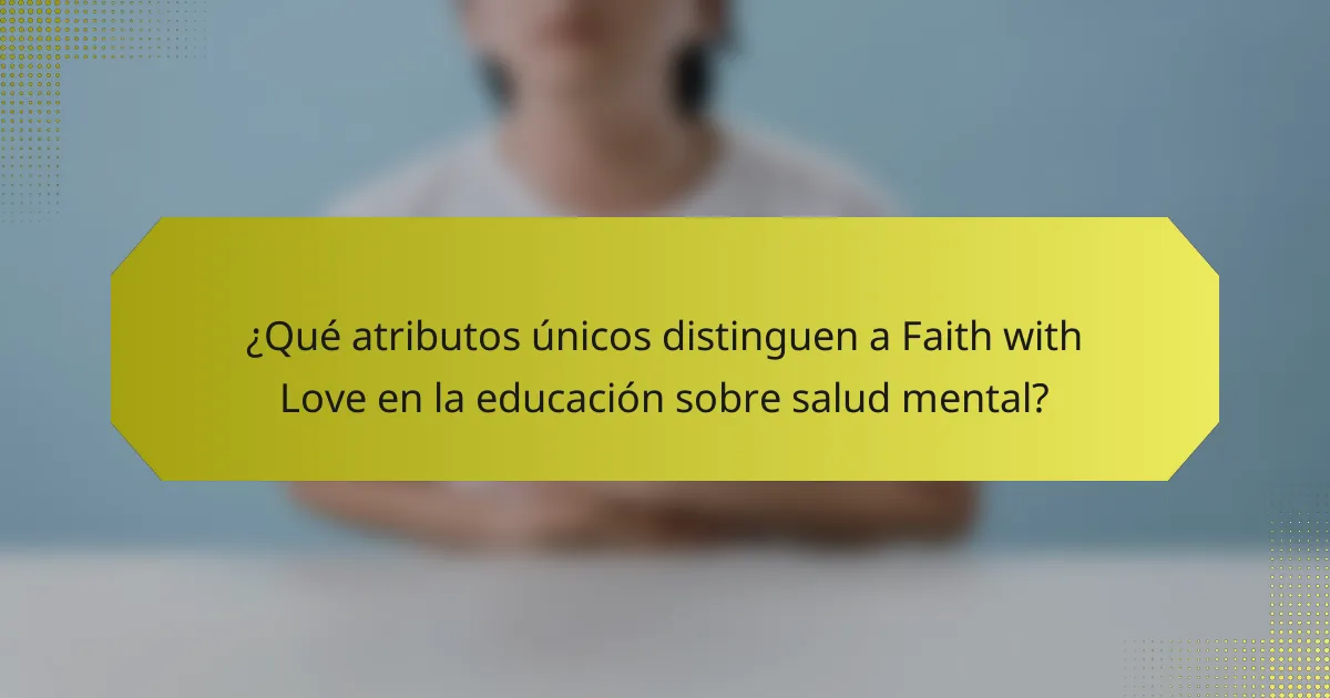 ¿Qué atributos únicos distinguen a Faith with Love en la educación sobre salud mental?