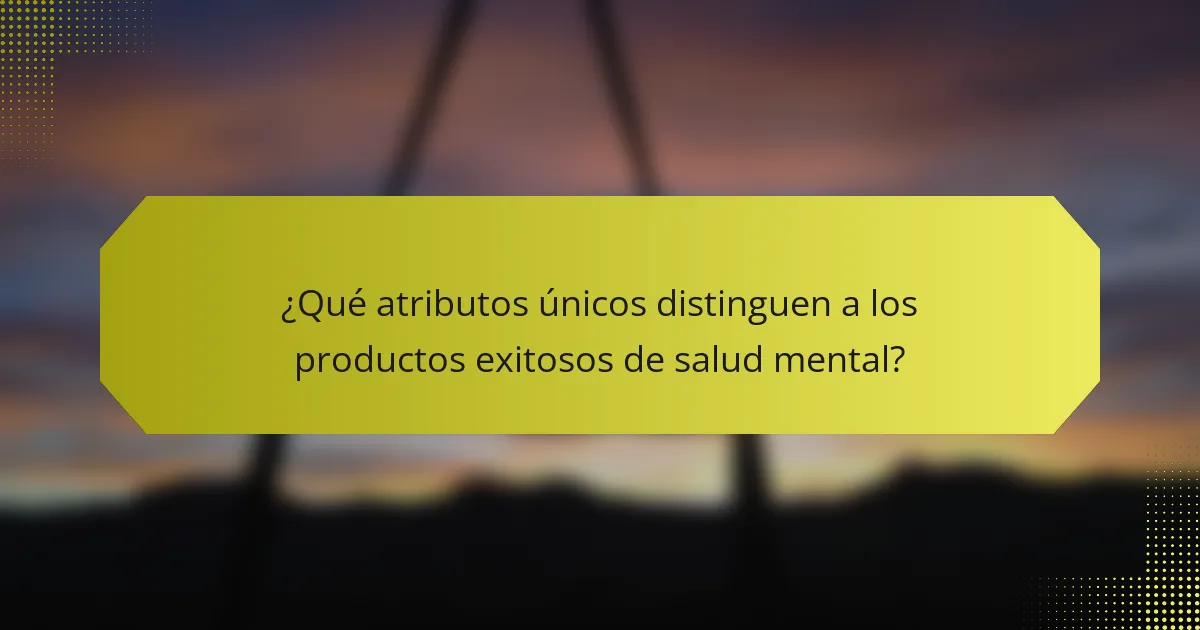 ¿Qué atributos únicos distinguen a los productos exitosos de salud mental?