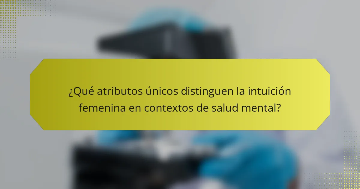 ¿Qué atributos únicos distinguen la intuición femenina en contextos de salud mental?