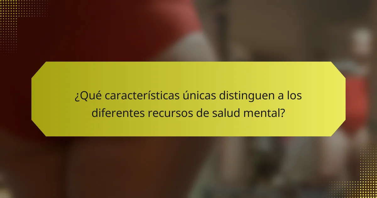¿Qué características únicas distinguen a los diferentes recursos de salud mental?