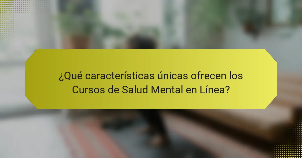 ¿Qué características únicas ofrecen los Cursos de Salud Mental en Línea?
