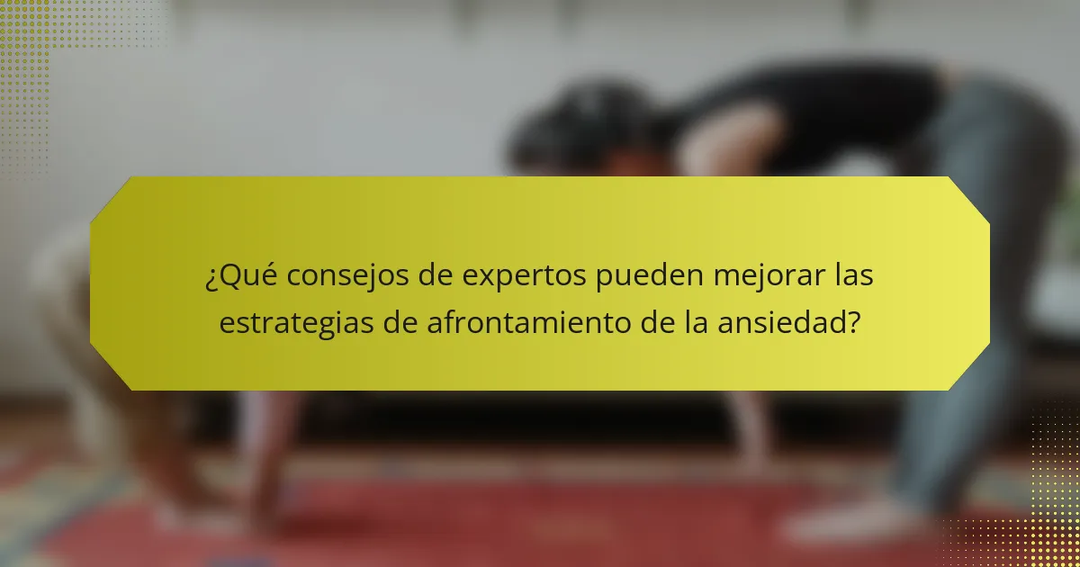 ¿Qué consejos de expertos pueden mejorar las estrategias de afrontamiento de la ansiedad?
