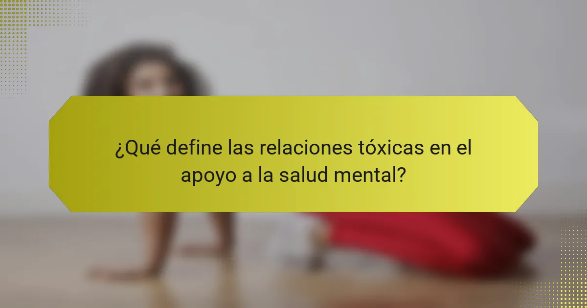 ¿Qué define las relaciones tóxicas en el apoyo a la salud mental?