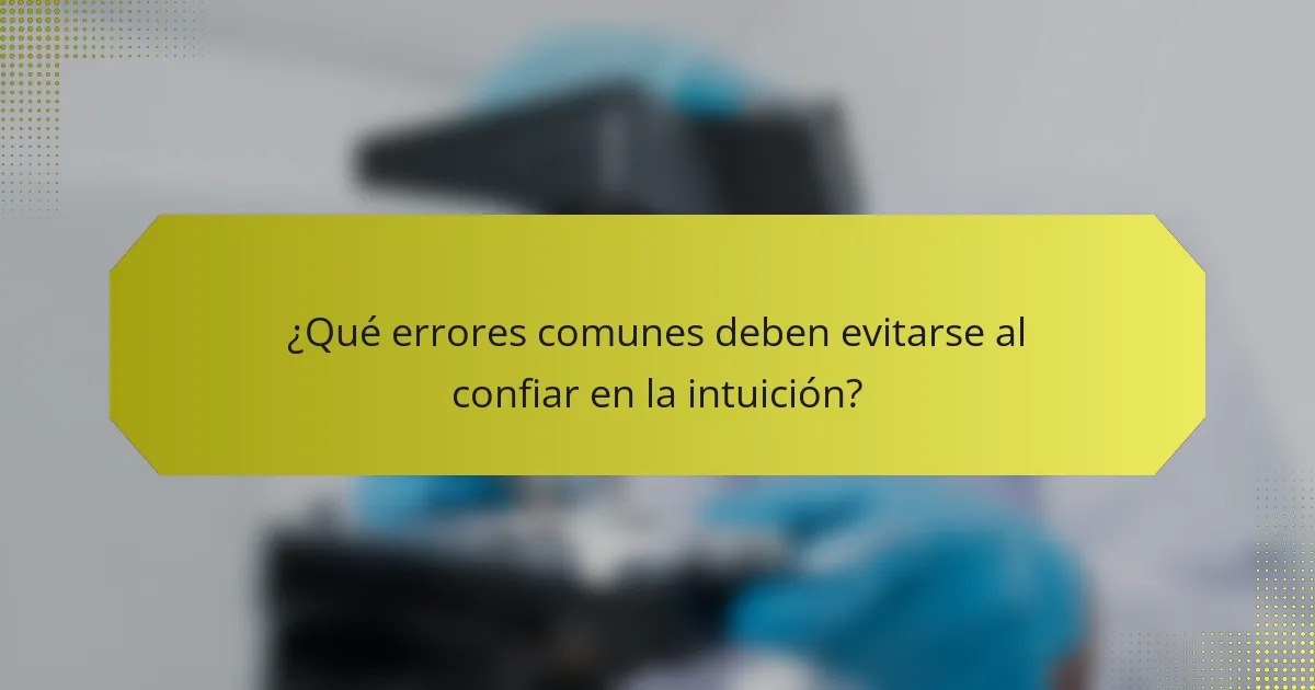 ¿Qué errores comunes deben evitarse al confiar en la intuición?
