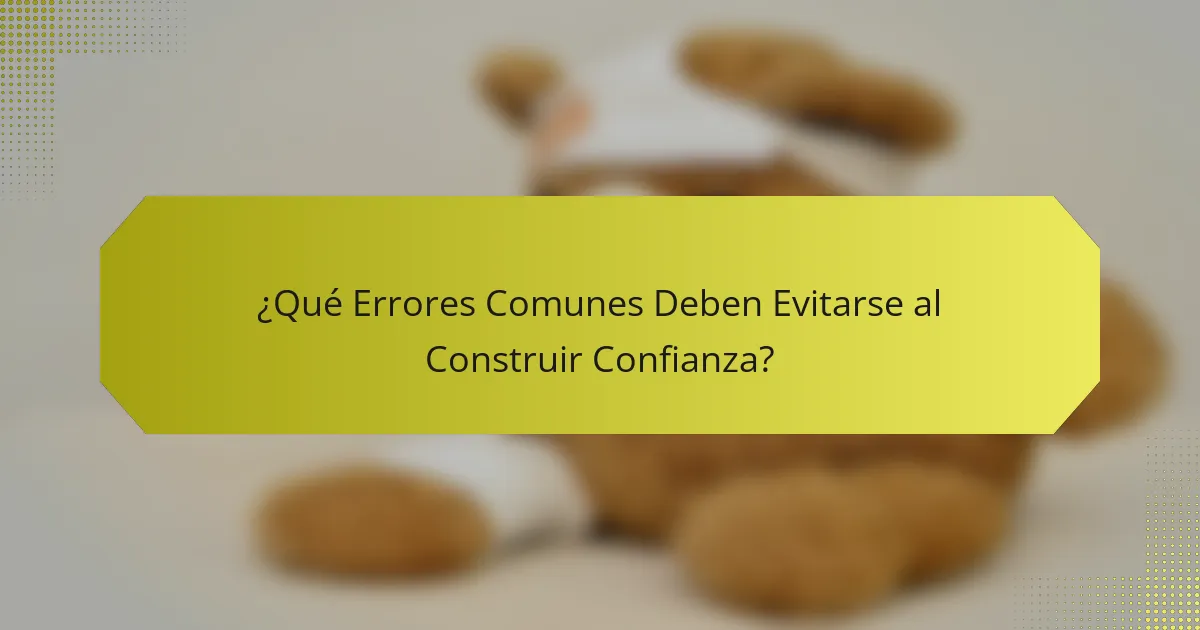 ¿Qué Errores Comunes Deben Evitarse al Construir Confianza?