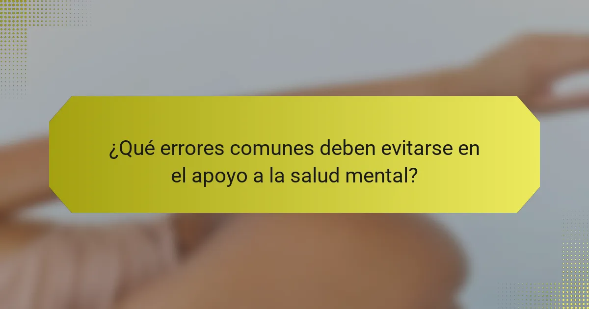 ¿Qué errores comunes deben evitarse en el apoyo a la salud mental?