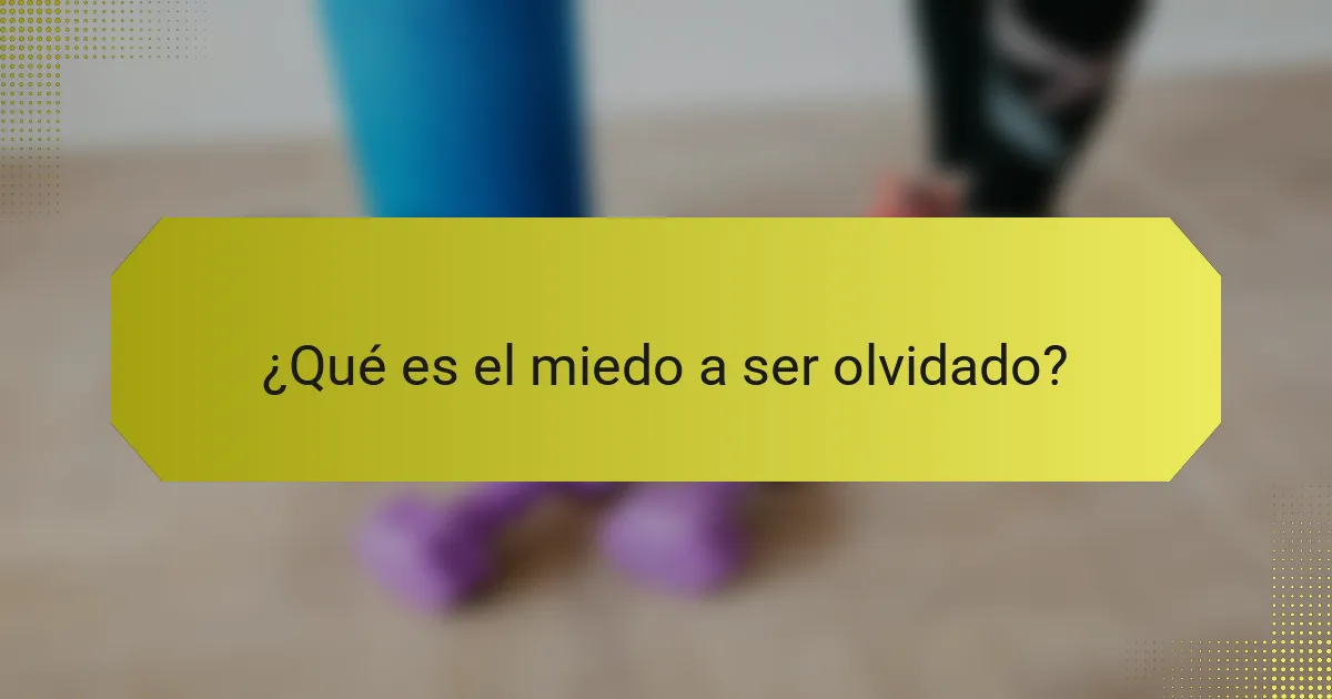 ¿Qué es el miedo a ser olvidado?