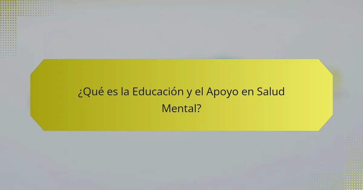 ¿Qué es la Educación y el Apoyo en Salud Mental?