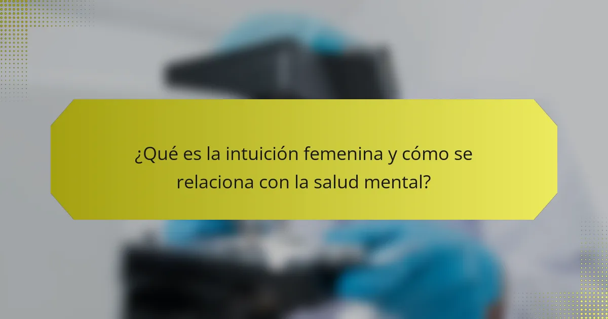 ¿Qué es la intuición femenina y cómo se relaciona con la salud mental?