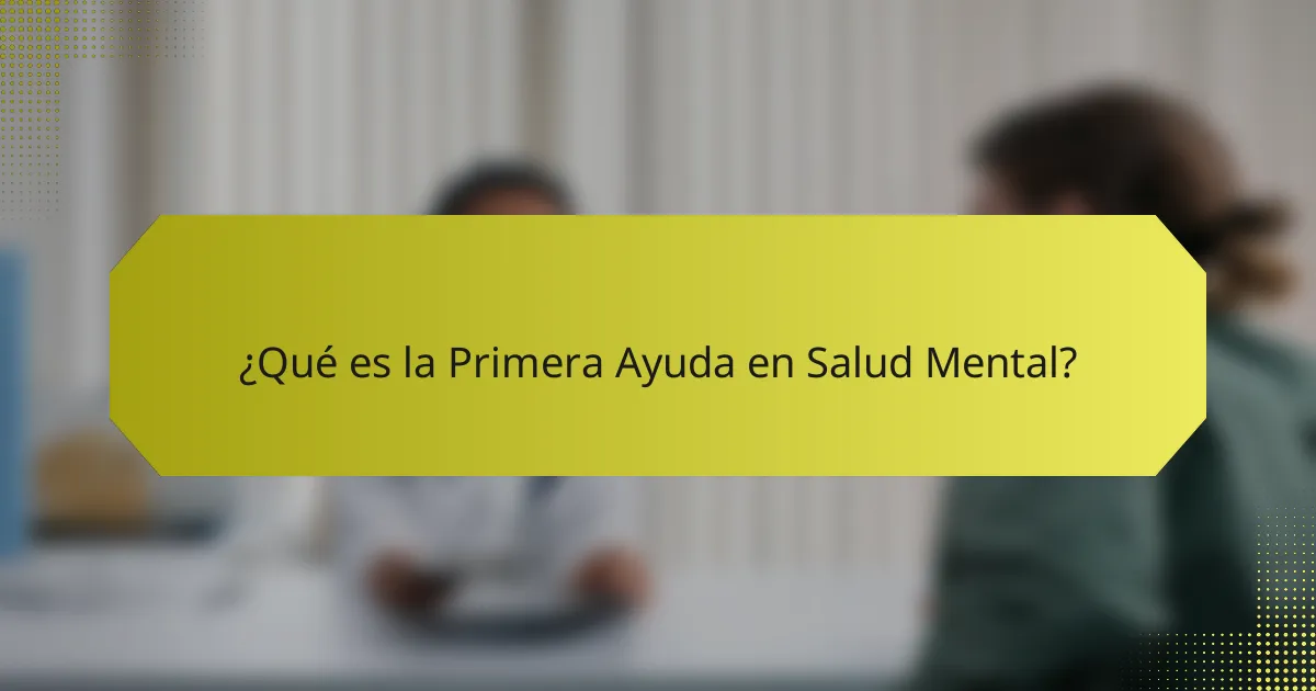 ¿Qué es la Primera Ayuda en Salud Mental?