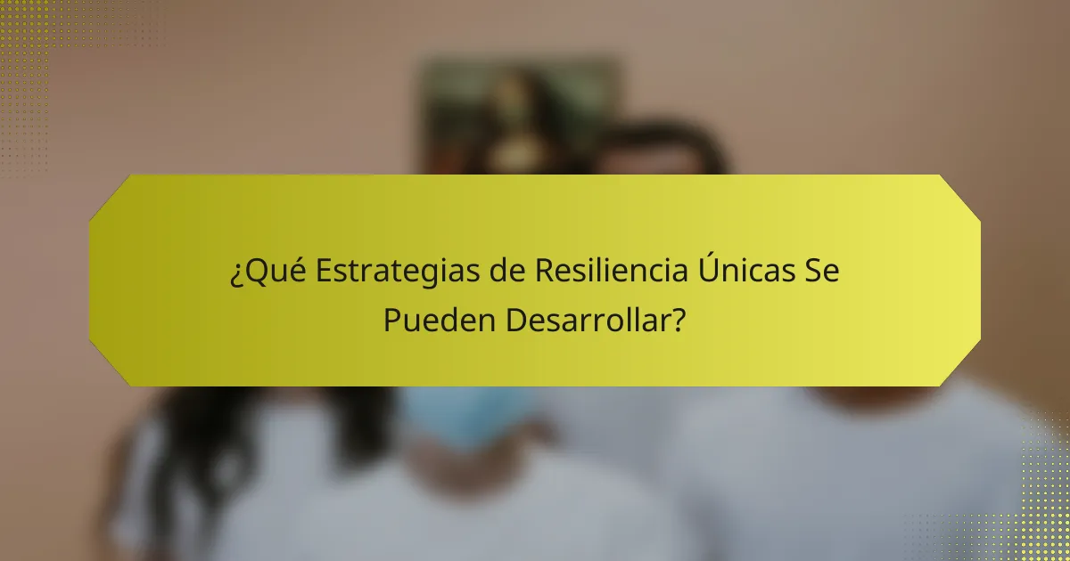 ¿Qué Estrategias de Resiliencia Únicas Se Pueden Desarrollar?