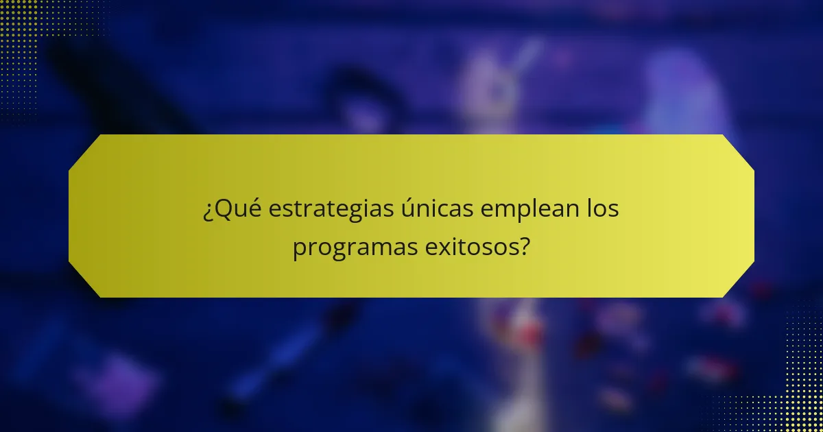 ¿Qué estrategias únicas emplean los programas exitosos?