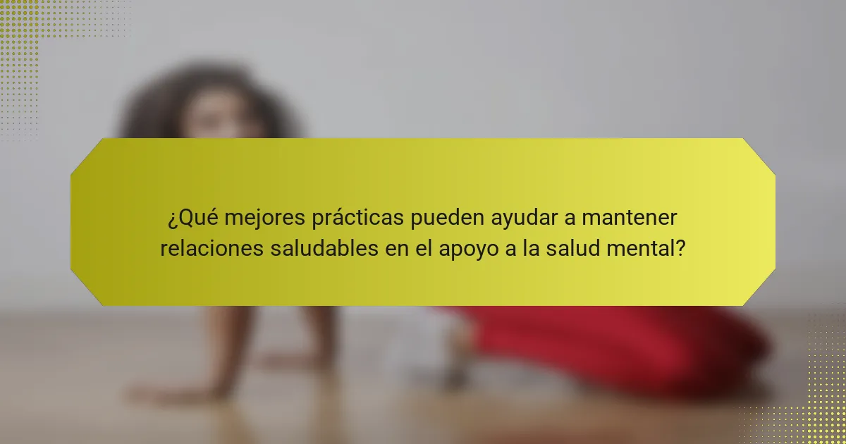 ¿Qué mejores prácticas pueden ayudar a mantener relaciones saludables en el apoyo a la salud mental?