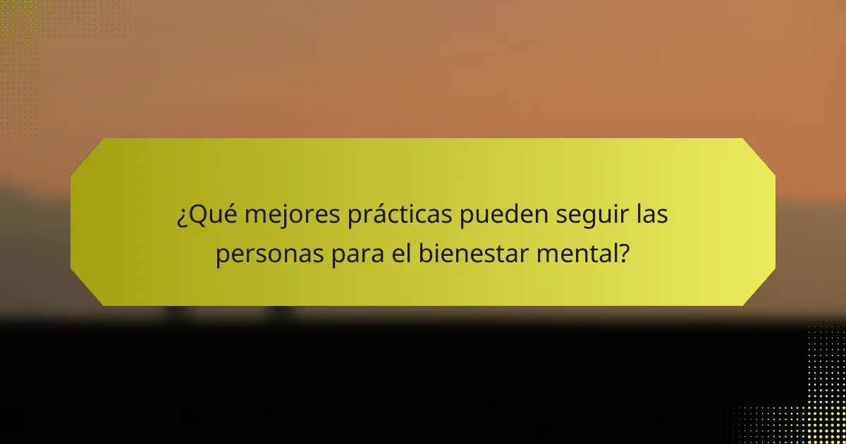 ¿Qué mejores prácticas pueden seguir las personas para el bienestar mental?