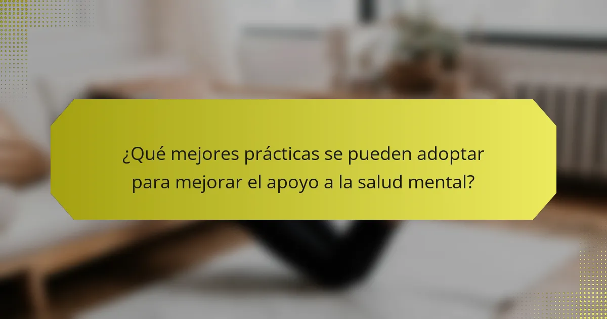 ¿Qué mejores prácticas se pueden adoptar para mejorar el apoyo a la salud mental?