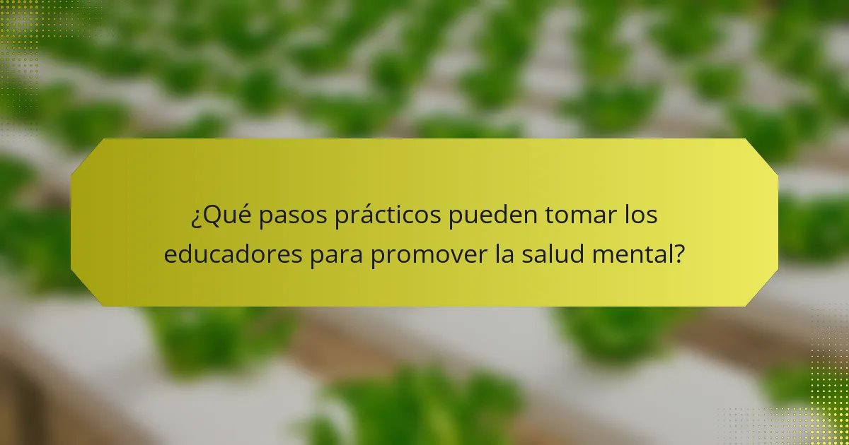 ¿Qué pasos prácticos pueden tomar los educadores para promover la salud mental?