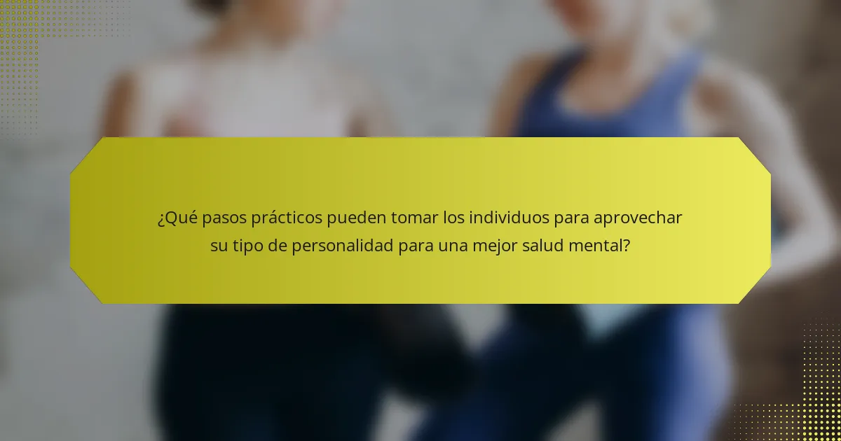 ¿Qué pasos prácticos pueden tomar los individuos para aprovechar su tipo de personalidad para una mejor salud mental?