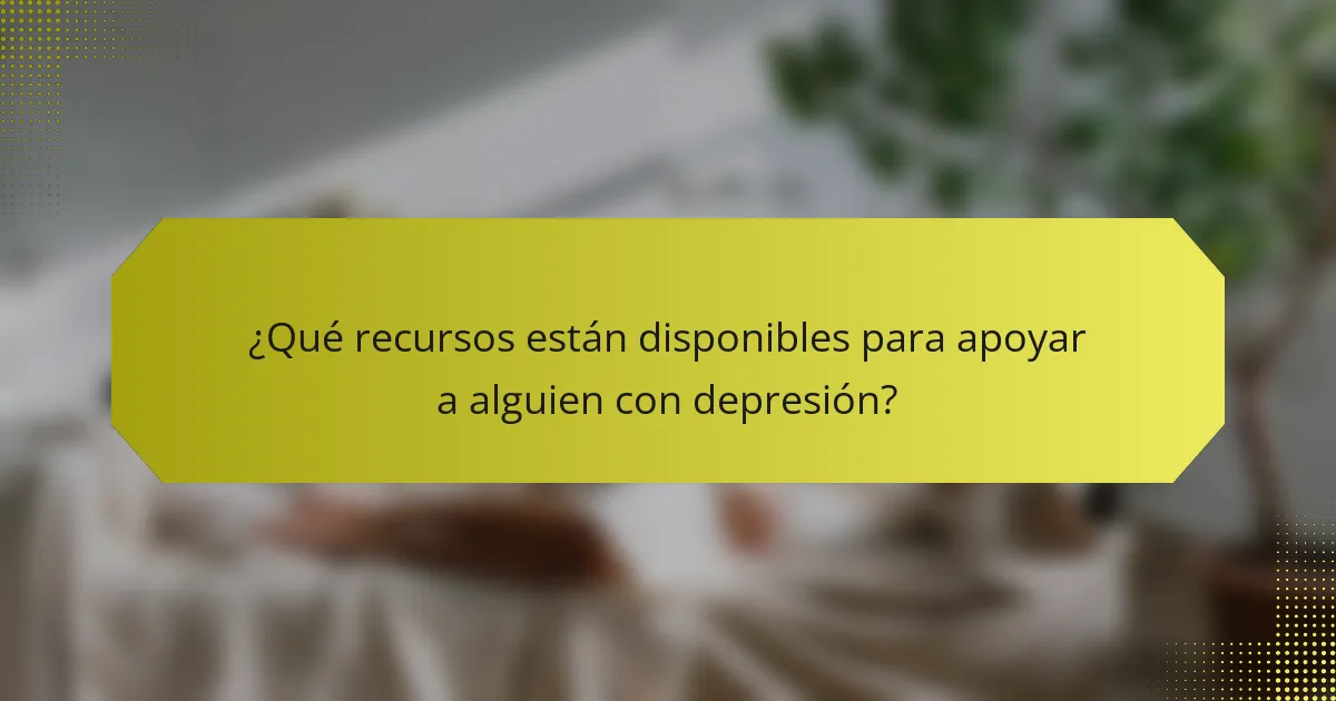 ¿Qué recursos están disponibles para apoyar a alguien con depresión?