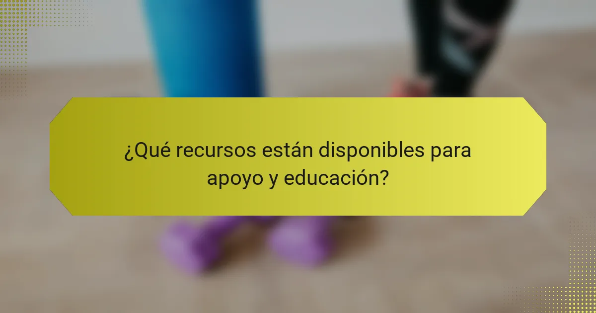 ¿Qué recursos están disponibles para apoyo y educación?