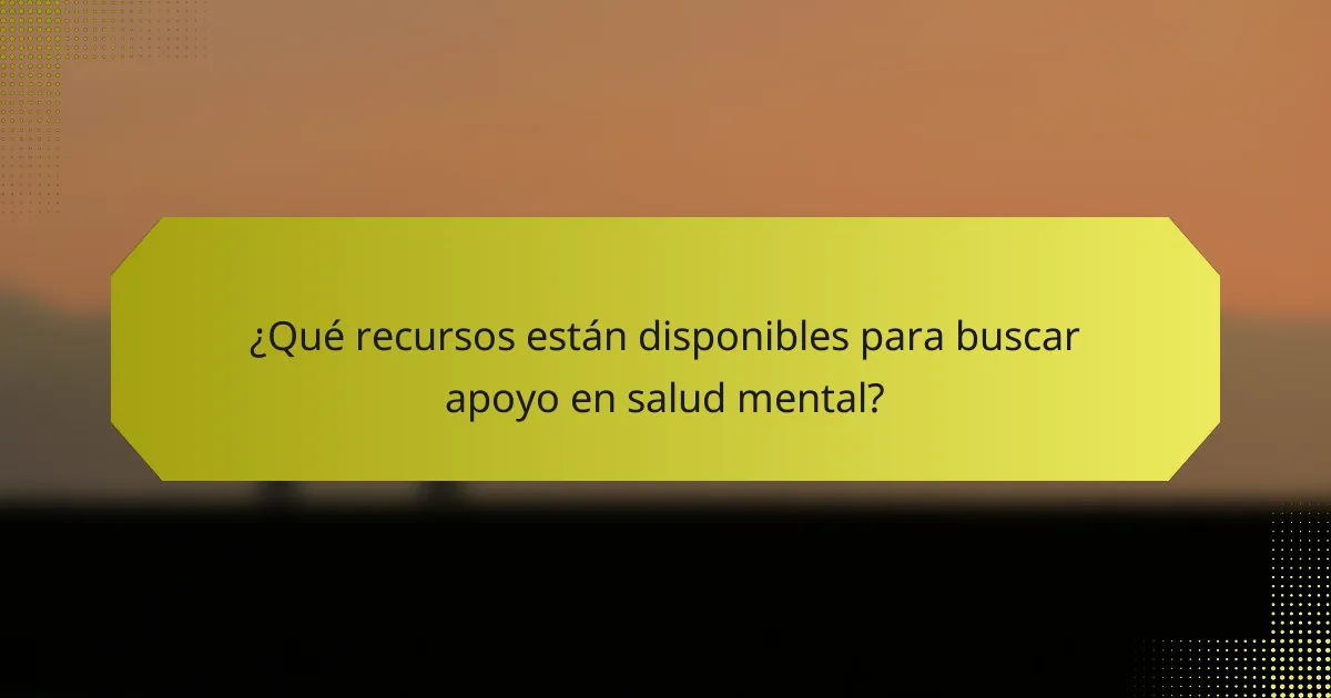 ¿Qué recursos están disponibles para buscar apoyo en salud mental?