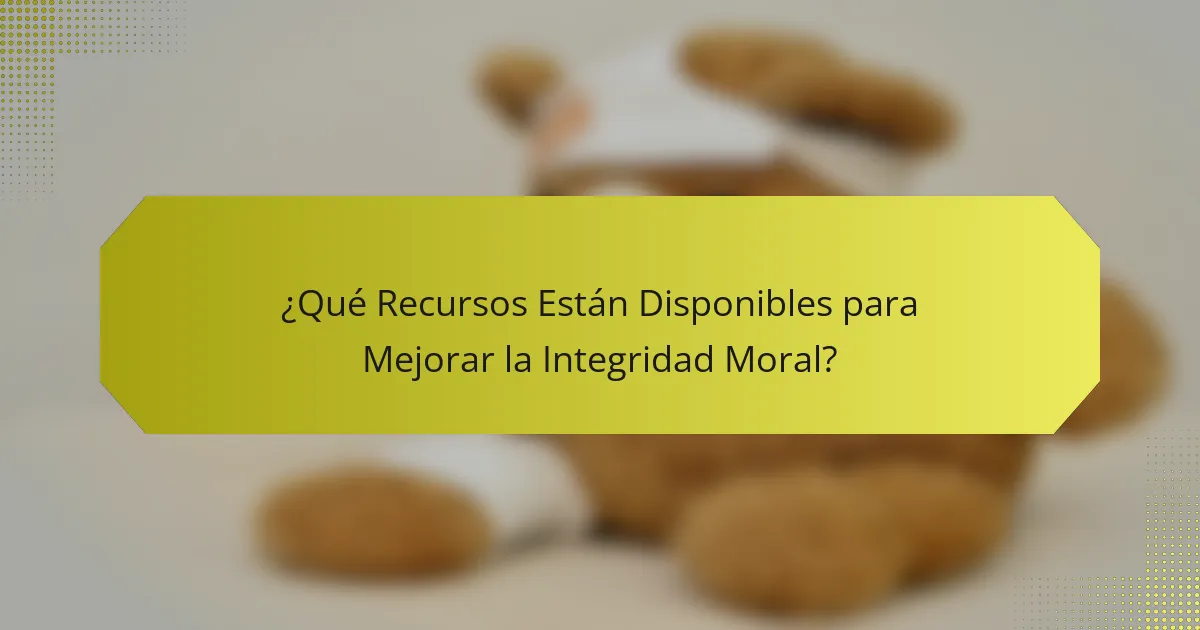 ¿Qué Recursos Están Disponibles para Mejorar la Integridad Moral?