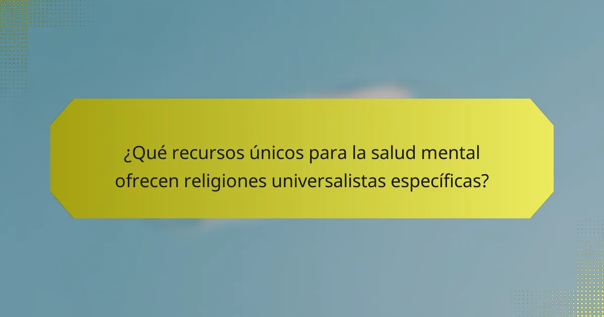 ¿Qué recursos únicos para la salud mental ofrecen religiones universalistas específicas?