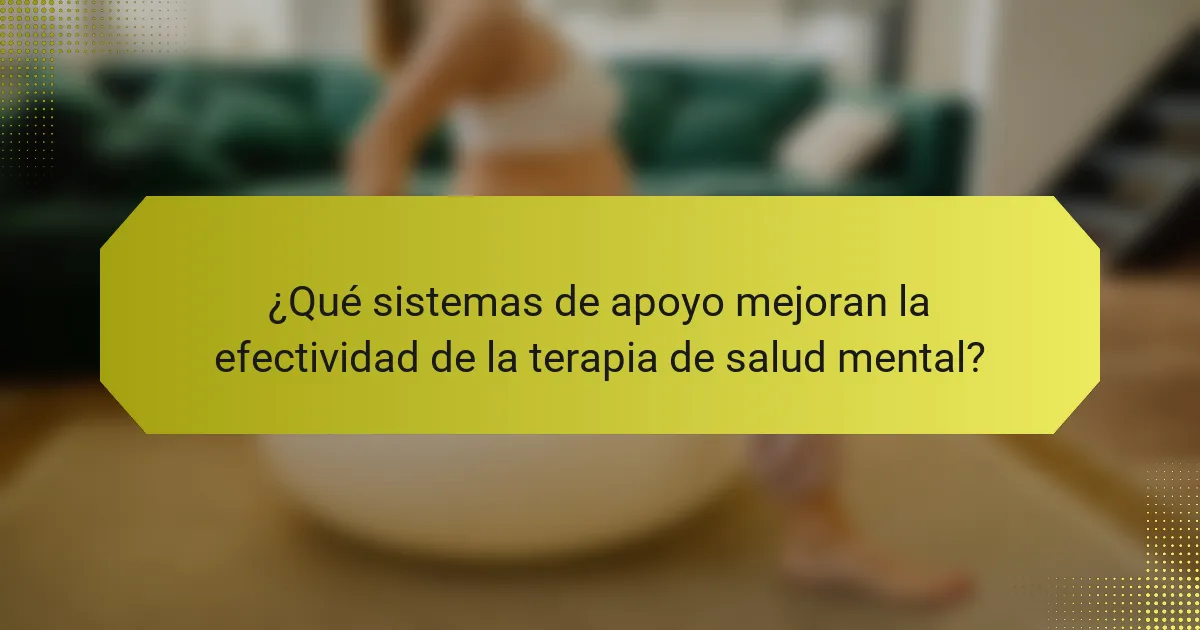 ¿Qué sistemas de apoyo mejoran la efectividad de la terapia de salud mental?