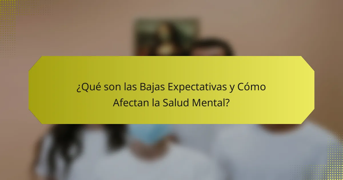 ¿Qué son las Bajas Expectativas y Cómo Afectan la Salud Mental?
