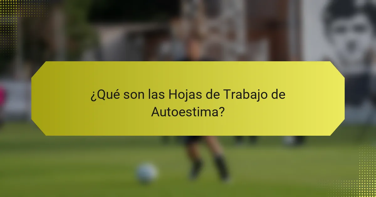 ¿Qué son las Hojas de Trabajo de Autoestima?