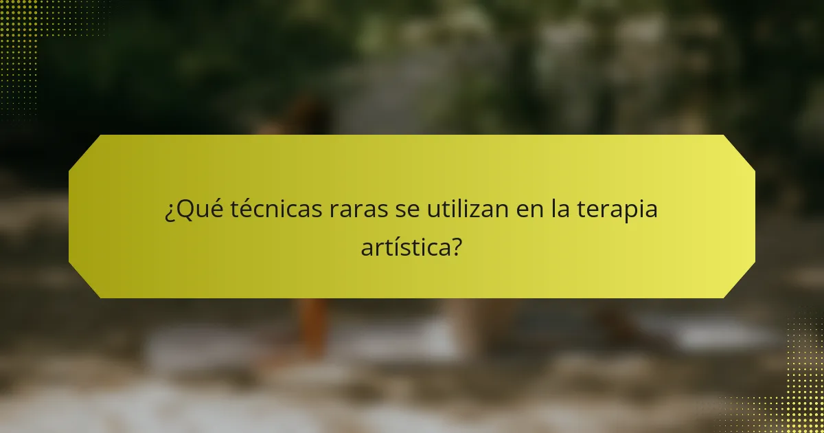 ¿Qué técnicas raras se utilizan en la terapia artística?